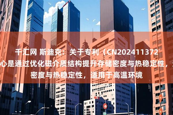 千汇网 斯迪克：关于专利（CN202411372878.8），其核心是通过优化磁介质结构提升存储密度与热稳定性，适用于高温环境