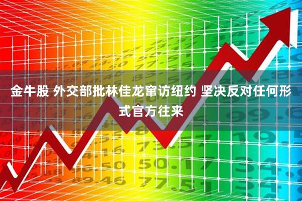 金牛股 外交部批林佳龙窜访纽约 坚决反对任何形式官方往来