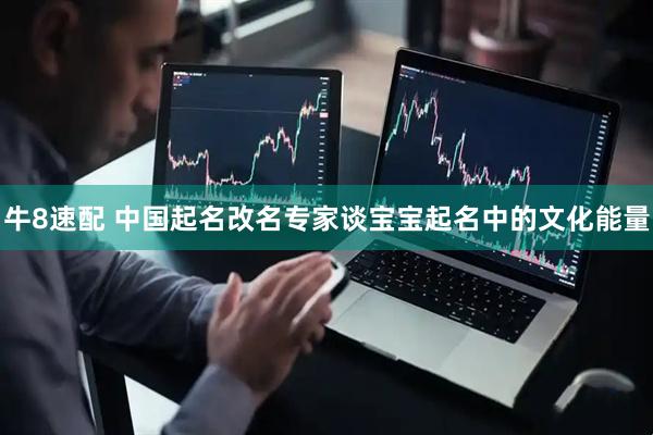 牛8速配 中国起名改名专家谈宝宝起名中的文化能量
